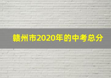 赣州市2020年的中考总分