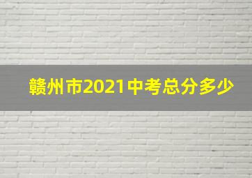 赣州市2021中考总分多少