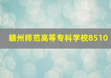 赣州师范高等专科学校8510