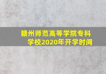 赣州师范高等学院专科学校2020年开学时间