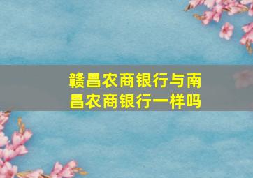 赣昌农商银行与南昌农商银行一样吗