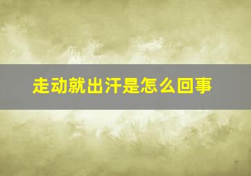 走动就出汗是怎么回事