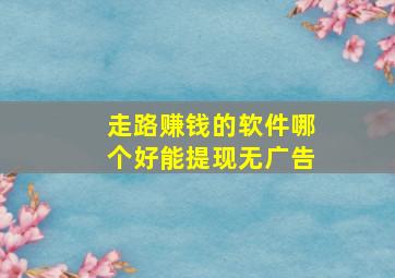 走路赚钱的软件哪个好能提现无广告