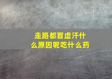 走路都冒虚汗什么原因呢吃什么药