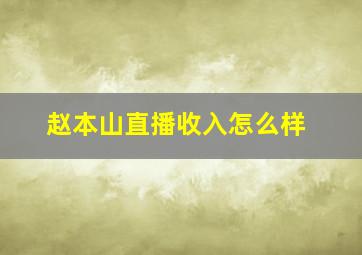 赵本山直播收入怎么样