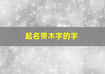 起名带木字的字