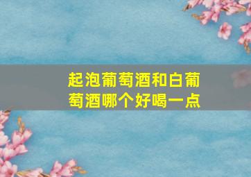 起泡葡萄酒和白葡萄酒哪个好喝一点