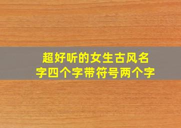 超好听的女生古风名字四个字带符号两个字