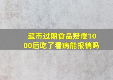 超市过期食品赔偿1000后吃了看病能报销吗