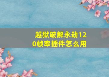 越狱破解永劫120帧率插件怎么用