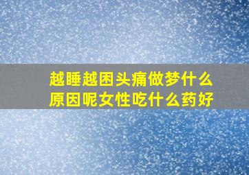 越睡越困头痛做梦什么原因呢女性吃什么药好