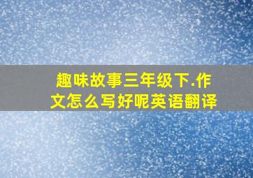 趣味故事三年级下.作文怎么写好呢英语翻译