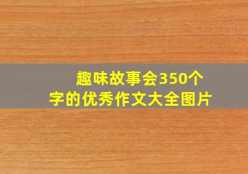 趣味故事会350个字的优秀作文大全图片