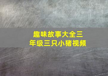 趣味故事大全三年级三只小猪视频