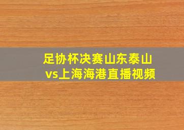 足协杯决赛山东泰山vs上海海港直播视频