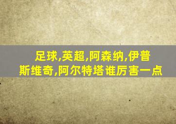 足球,英超,阿森纳,伊普斯维奇,阿尔特塔谁厉害一点