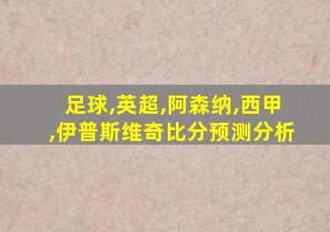 足球,英超,阿森纳,西甲,伊普斯维奇比分预测分析