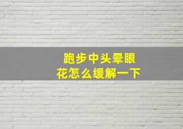 跑步中头晕眼花怎么缓解一下