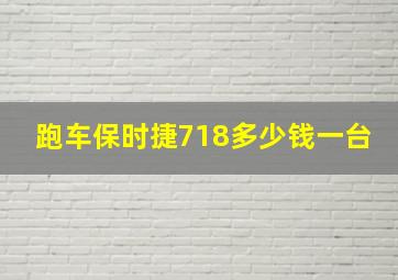 跑车保时捷718多少钱一台