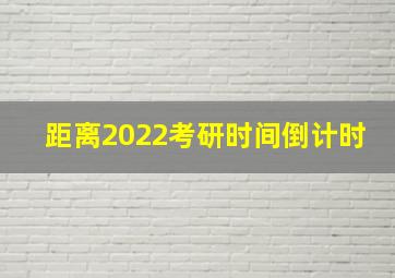 距离2022考研时间倒计时