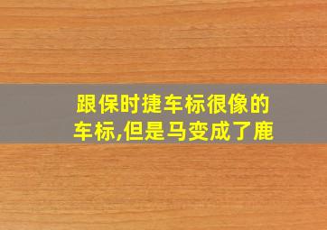 跟保时捷车标很像的车标,但是马变成了鹿