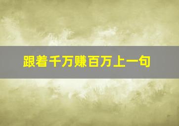 跟着千万赚百万上一句