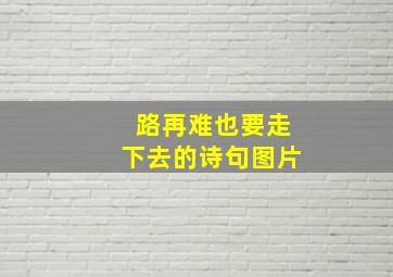 路再难也要走下去的诗句图片