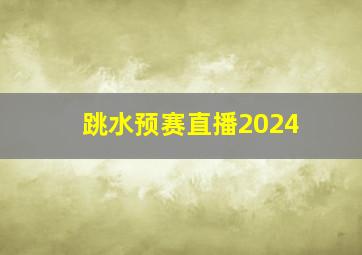 跳水预赛直播2024