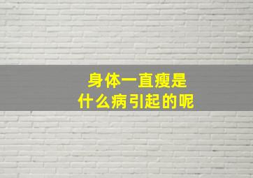 身体一直瘦是什么病引起的呢