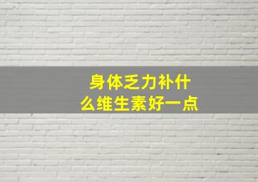 身体乏力补什么维生素好一点