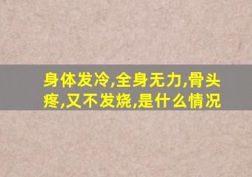 身体发冷,全身无力,骨头疼,又不发烧,是什么情况