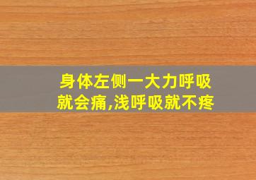 身体左侧一大力呼吸就会痛,浅呼吸就不疼