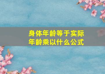 身体年龄等于实际年龄乘以什么公式