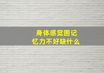 身体感觉困记忆力不好缺什么