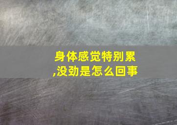 身体感觉特别累,没劲是怎么回事