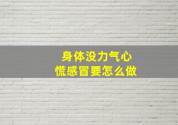 身体没力气心慌感冒要怎么做