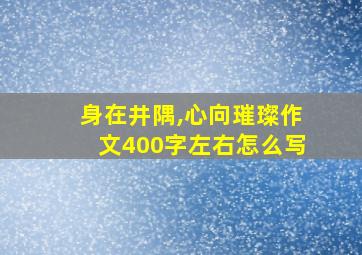 身在井隅,心向璀璨作文400字左右怎么写