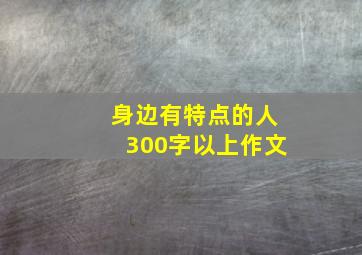 身边有特点的人300字以上作文