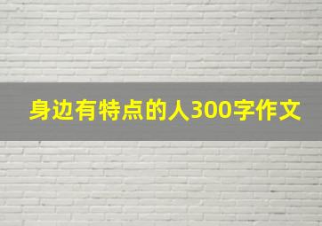 身边有特点的人300字作文