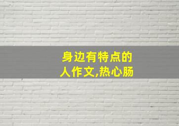 身边有特点的人作文,热心肠