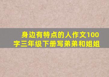 身边有特点的人作文100字三年级下册写弟弟和姐姐