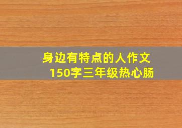 身边有特点的人作文150字三年级热心肠