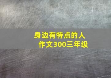 身边有特点的人作文300三年级