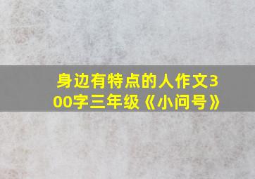 身边有特点的人作文300字三年级《小问号》