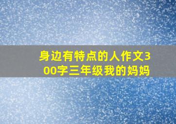 身边有特点的人作文300字三年级我的妈妈