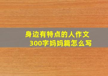 身边有特点的人作文300字妈妈篇怎么写