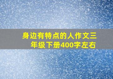 身边有特点的人作文三年级下册400字左右