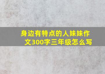 身边有特点的人妹妹作文300字三年级怎么写