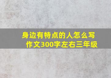 身边有特点的人怎么写作文300字左右三年级