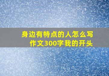 身边有特点的人怎么写作文300字我的开头